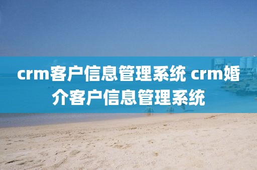 crm客户信息管理系统 crm婚介客户信息管理系统