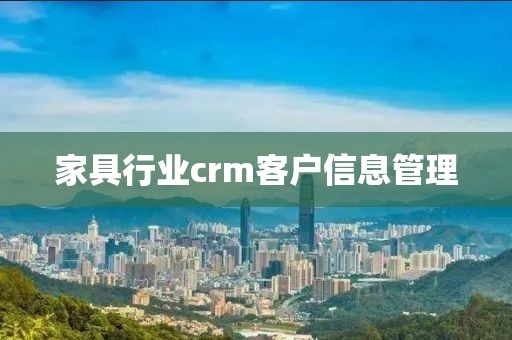 家具行业crm客户信息管理