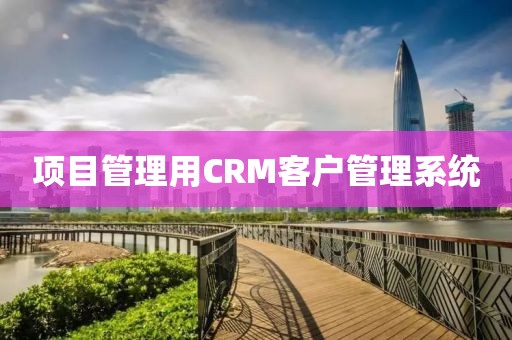 项目管理用CRM客户管理系统