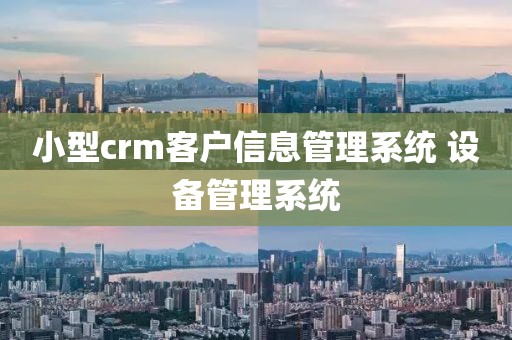 小型crm客户信息管理系统 设备管理系统