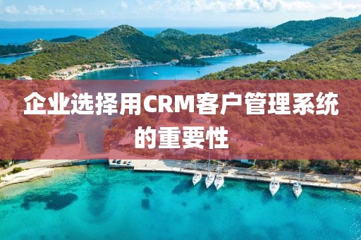 企业选择用CRM客户管理系统的重要性
