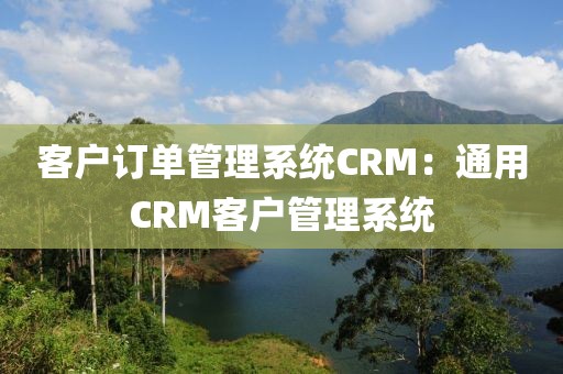 客户订单管理系统CRM：通用CRM客户管理系统