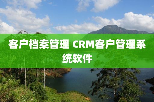 客户档案管理 CRM客户管理系统软件