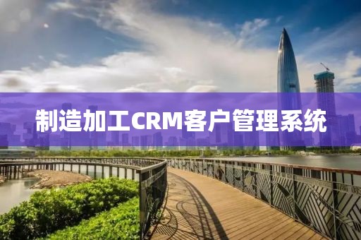制造加工CRM客户管理系统