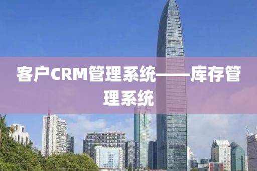 客户CRM管理系统——库存管理系统