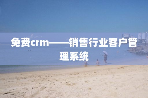 免费crm——销售行业客户管理系统