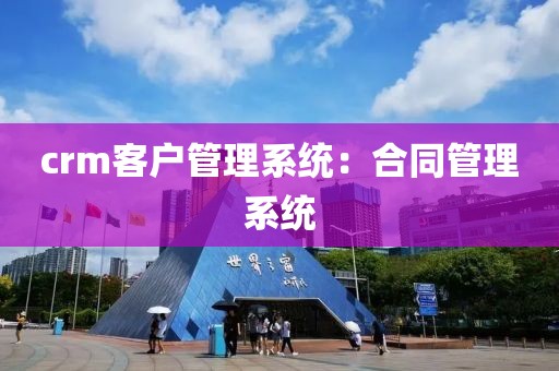 crm客户管理系统：合同管理系统