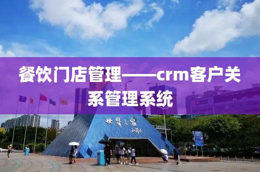 餐饮门店管理——crm客户关系管理系统