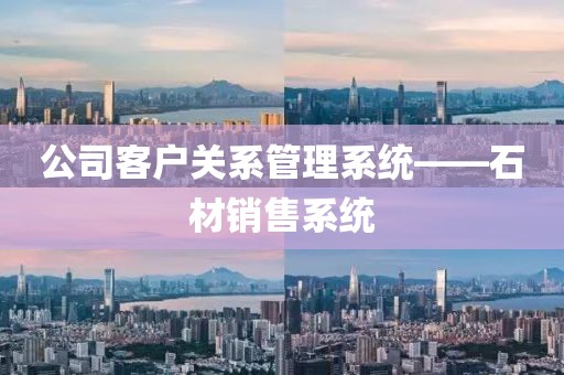 公司客户关系管理系统——石材销售系统