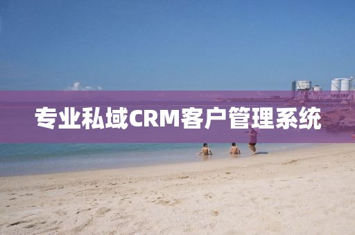 专业私域CRM客户管理系统