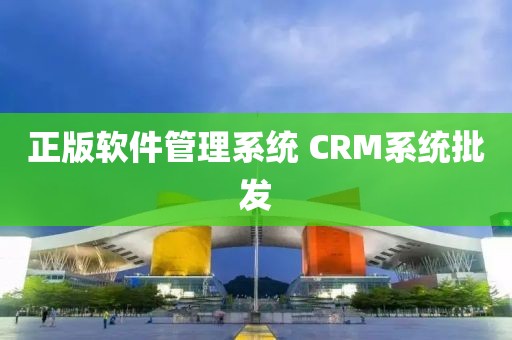 正版软件管理系统 CRM系统批发