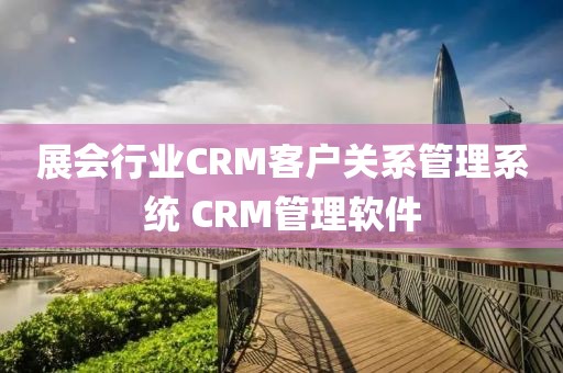 展会行业CRM客户关系管理系统 CRM管理软件