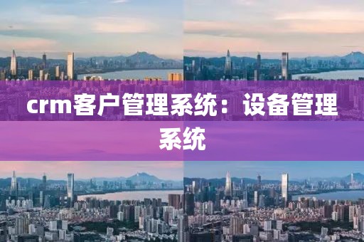 crm客户管理系统：设备管理系统