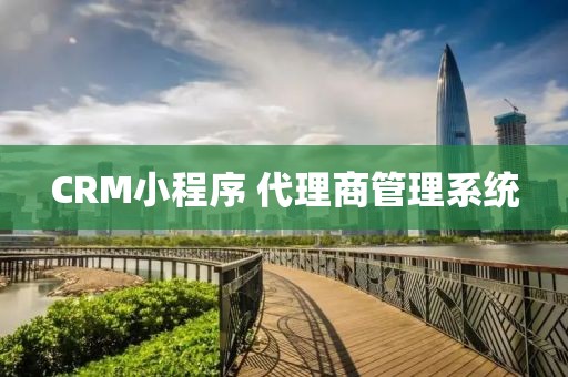 CRM小程序 代理商管理系统