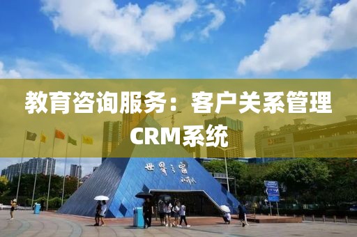 教育咨询服务：客户关系管理CRM系统