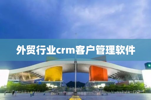 外贸行业crm客户管理软件