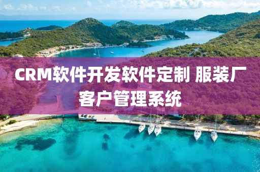 CRM软件开发软件定制 服装厂客户管理系统