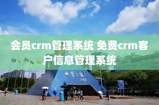 会员crm管理系统 免费crm客户信息管理系统