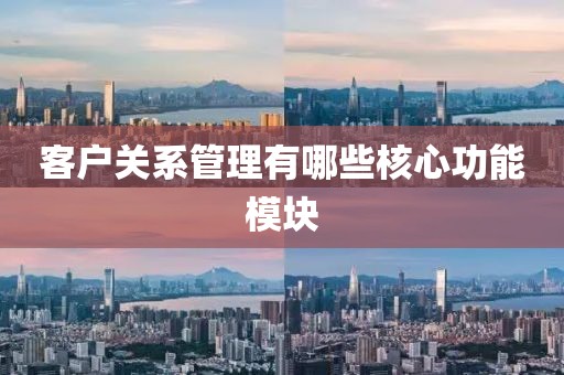 客户关系管理有哪些核心功能模块