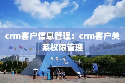 crm客户信息管理：crm客户关系权限管理