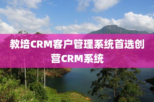 教培CRM客户管理系统推荐创营CRM系统