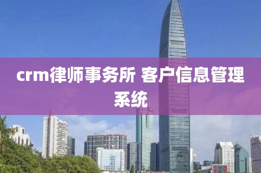 crm律师事务所 客户信息管理系统