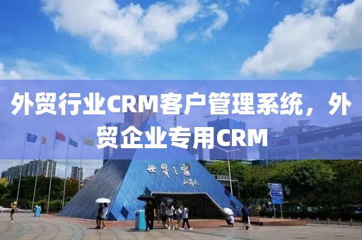 外贸行业CRM客户管理系统，外贸企业专用CRM
