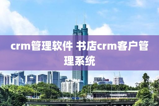 crm管理软件 书店crm客户管理系统