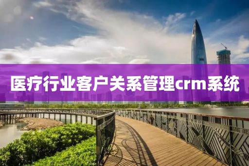 医疗行业客户关系管理crm系统