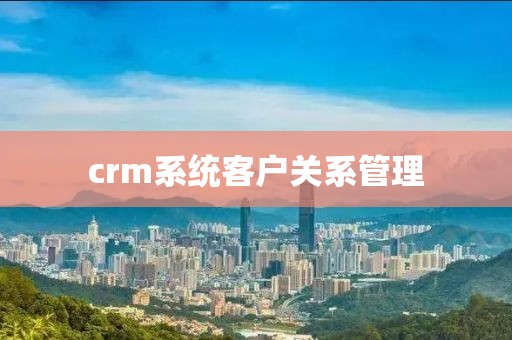 crm系统客户关系管理