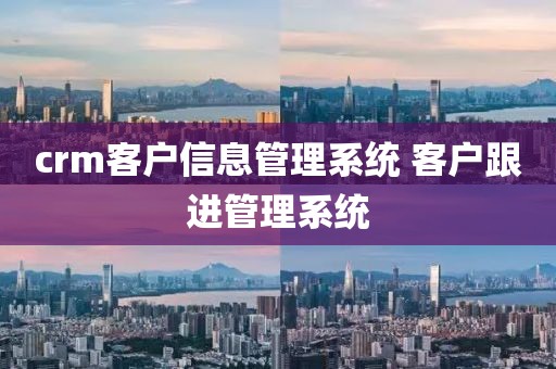 crm客户信息管理系统 客户跟进管理系统