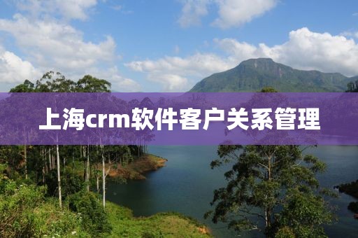上海crm软件客户关系管理