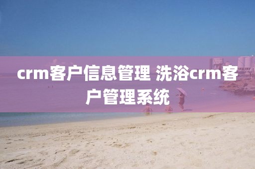 crm客户信息管理 洗浴crm客户管理系统