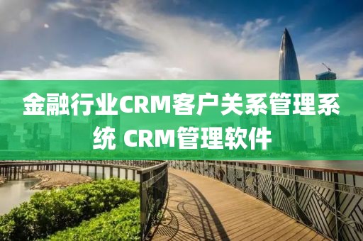金融行业CRM客户关系管理系统 CRM管理软件
