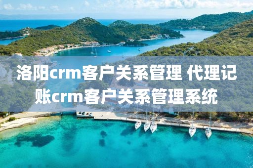 洛阳crm客户关系管理 代理记账crm客户关系管理系统