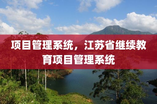 项目管理系统，江苏省继续教育项目管理系统