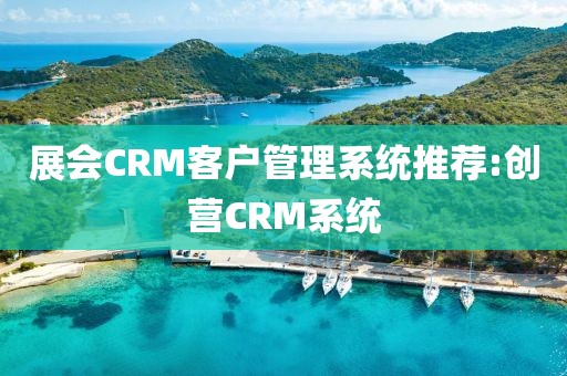 展会CRM客户管理系统推荐:创营CRM系统