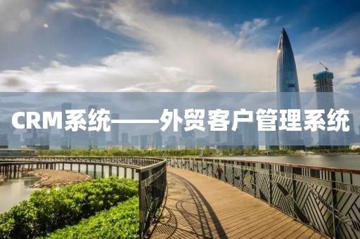 CRM系统——外贸客户管理系统