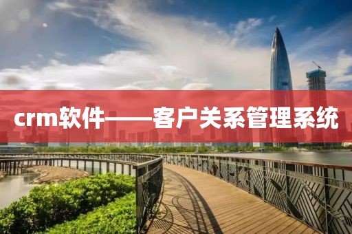 crm软件——客户关系管理系统
