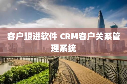 客户跟进软件 CRM客户关系管理系统