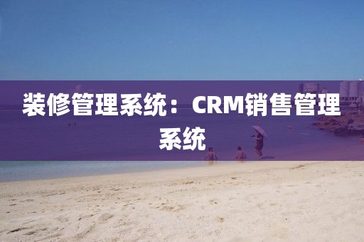 装修管理系统：CRM销售管理系统