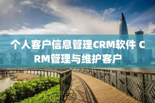 个人客户信息管理CRM软件 CRM管理与维护客户