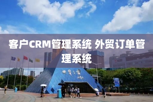 客户CRM管理系统 外贸订单管理系统