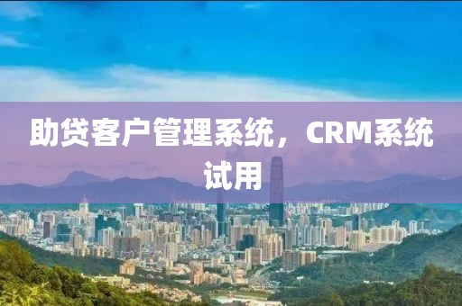 助贷客户管理系统，CRM系统试用