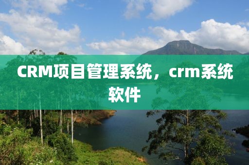CRM项目管理系统，crm系统软件