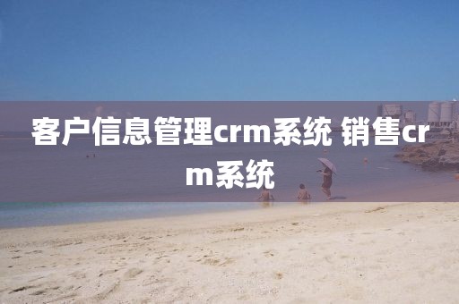 客户信息管理crm系统 销售crm系统