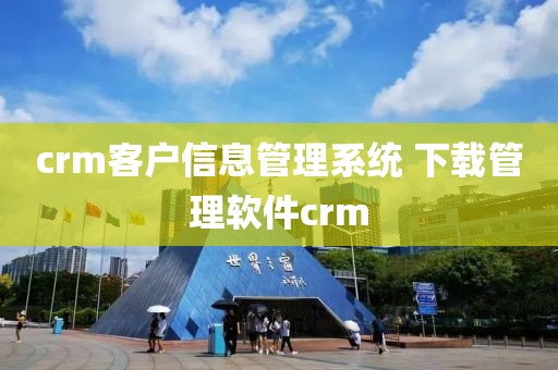 crm客户信息管理系统 下载管理软件crm