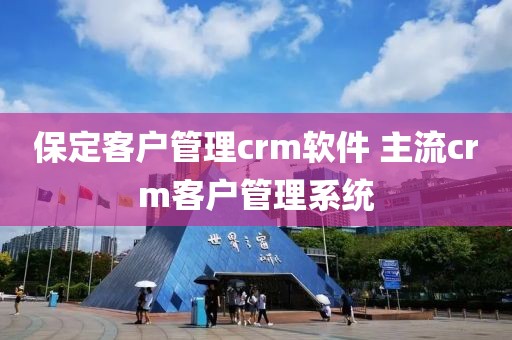 保定客户管理crm软件 主流crm客户管理系统
