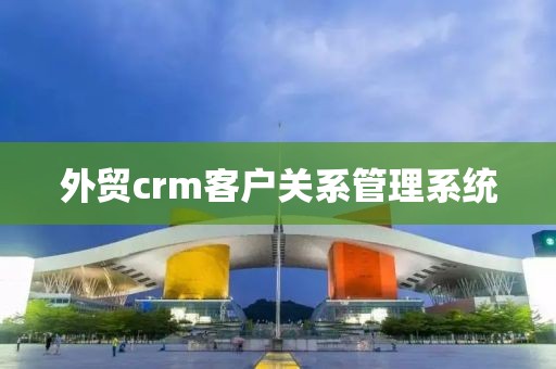 外贸crm客户关系管理系统