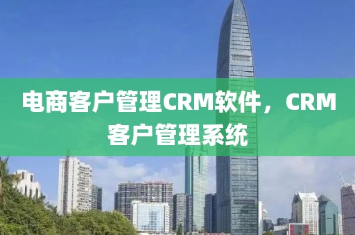 电商客户管理CRM软件，CRM客户管理系统